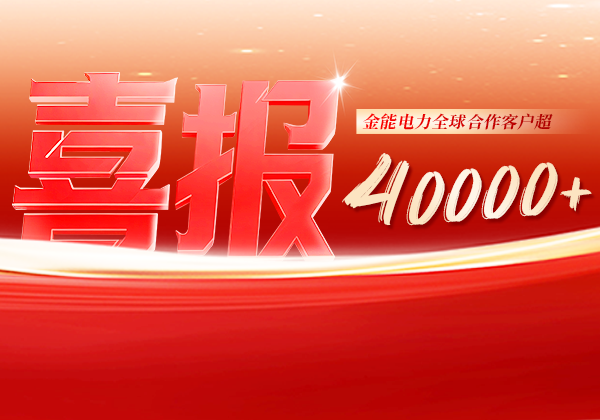 喜報(bào) | 金能電力全球合作客戶超40000+，逆勢(shì)增長(zhǎng)筑根基，全球布局再提速
